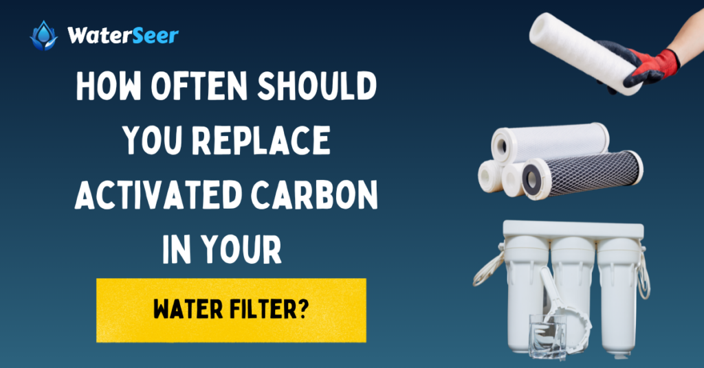 how often do you have to replace activated carbon in a water filter